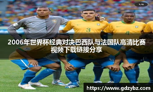 2006年世界杯经典对决巴西队与法国队高清比赛视频下载链接分享
