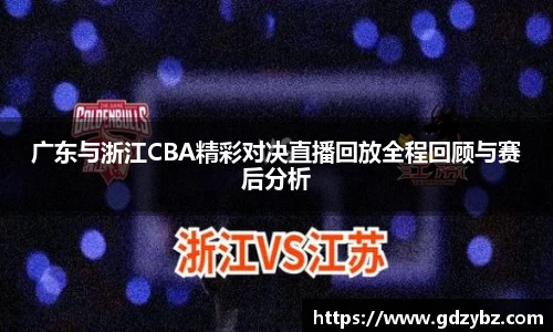 广东与浙江CBA精彩对决直播回放全程回顾与赛后分析