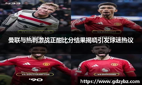 曼联与热刺激战正酣比分结果揭晓引发球迷热议