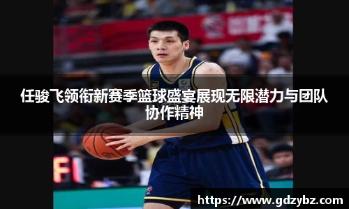 任骏飞领衔新赛季篮球盛宴展现无限潜力与团队协作精神