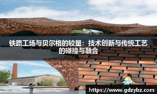 铁路工场与贝尔格的较量：技术创新与传统工艺的碰撞与融合