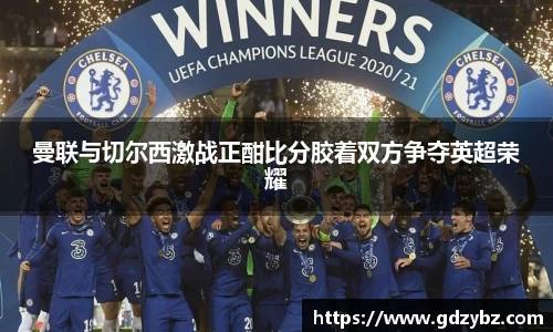 曼联与切尔西激战正酣比分胶着双方争夺英超荣耀