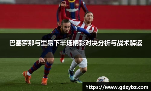 巴塞罗那与里昂下半场精彩对决分析与战术解读