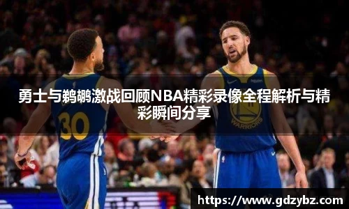 勇士与鹈鹕激战回顾NBA精彩录像全程解析与精彩瞬间分享