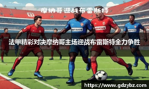 法甲精彩对决摩纳哥主场迎战布雷斯特全力争胜