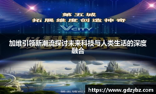 加维引领新潮流探讨未来科技与人类生活的深度融合