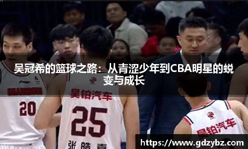 吴冠希的篮球之路：从青涩少年到CBA明星的蜕变与成长