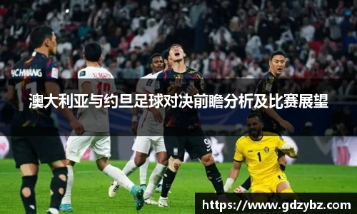 澳大利亚与约旦足球对决前瞻分析及比赛展望