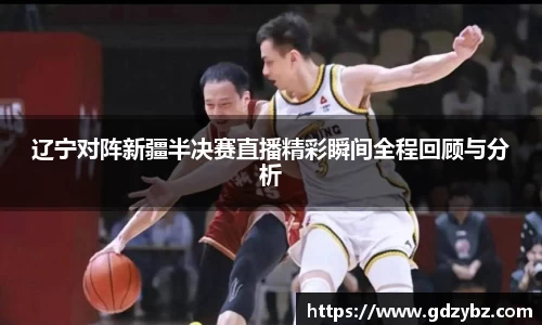 yy易游辽宁对阵新疆半决赛直播精彩瞬间全程回顾与分析